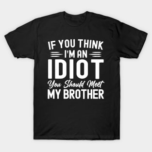 If You Think I'm An idiot You Should Meet My Brother Funny Sarcastic Joke T-Shirt